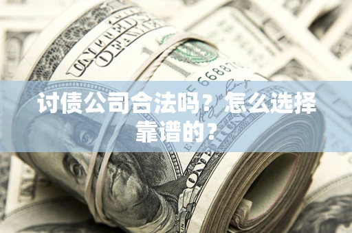 武汉讨债公司合法吗？怎么选择靠谱的？