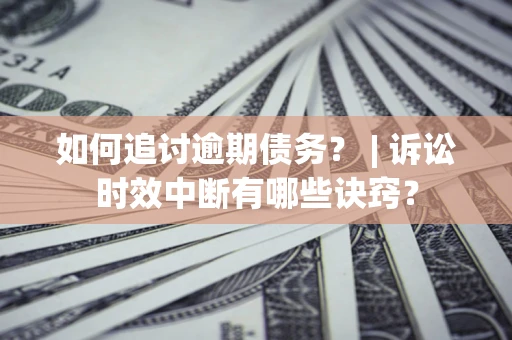 武汉如何追讨逾期债务？ | 诉讼时效中断有哪些诀窍？
