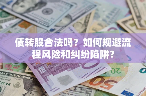 武汉债转股合法吗？如何规避流程风险和纠纷陷阱？