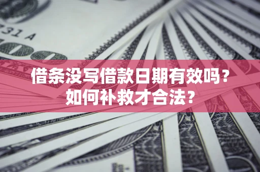 武汉借条没写借款日期有效吗？如何补救才合法？