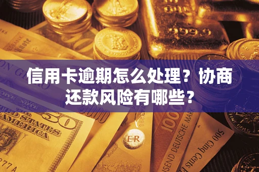 武汉信用卡逾期怎么处理？协商还款风险有哪些？